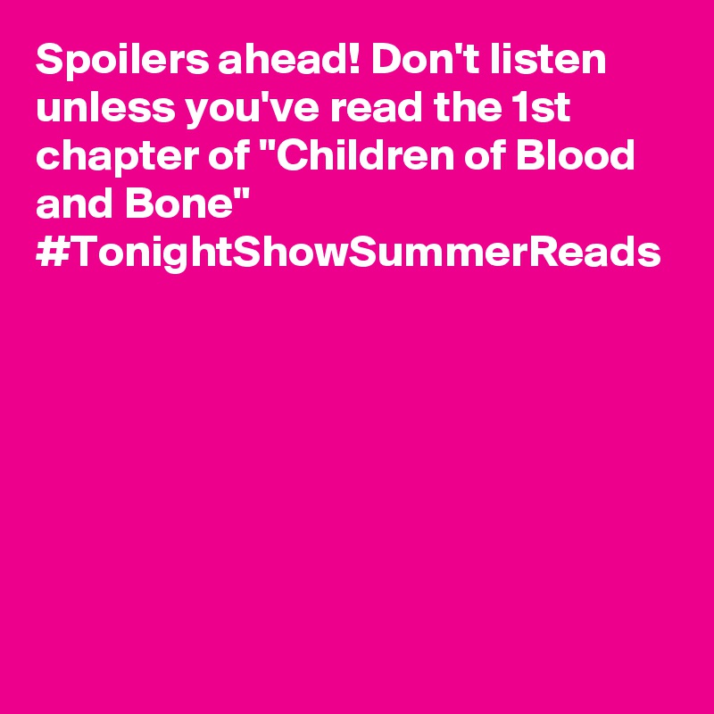 Spoilers ahead! Don't listen unless you've read the 1st chapter of "Children of Blood and Bone" #TonightShowSummerReads