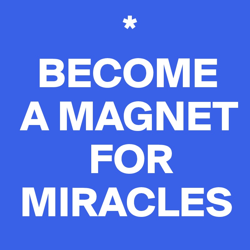              *
   BECOME 
 A MAGNET 
         FOR 
 MIRACLES