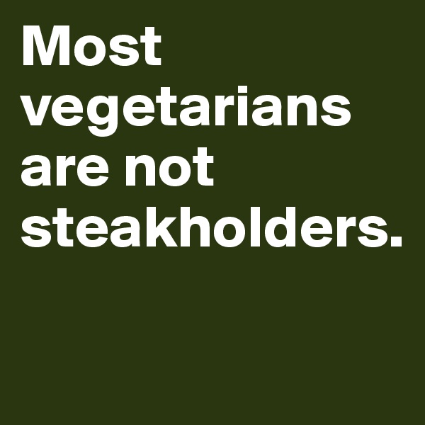 Most vegetarians are not steakholders.

