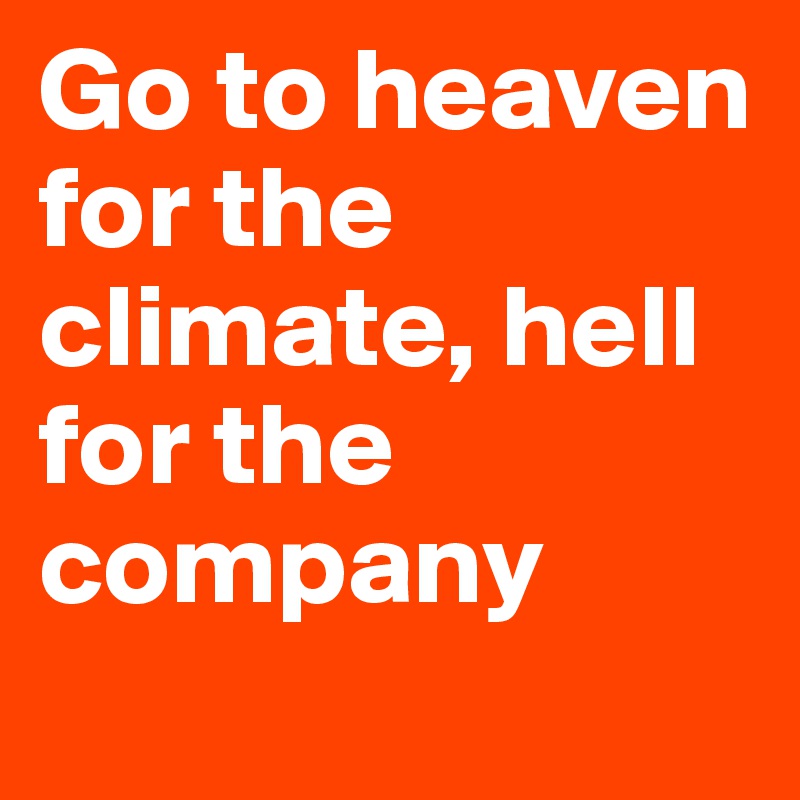 Go to heaven for the climate, hell for the company
