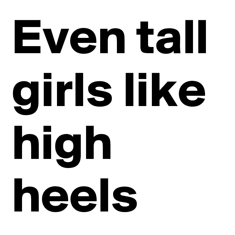 Even tall girls like high heels