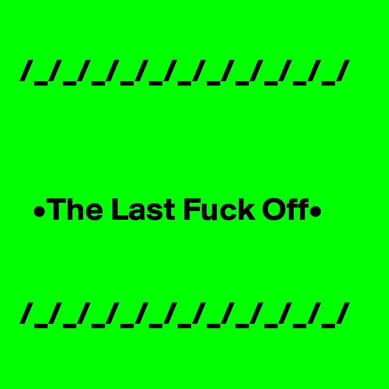 
/_/_/_/_/_/_/_/_/_/_/_/



  •The Last Fuck Off•


/_/_/_/_/_/_/_/_/_/_/_/
