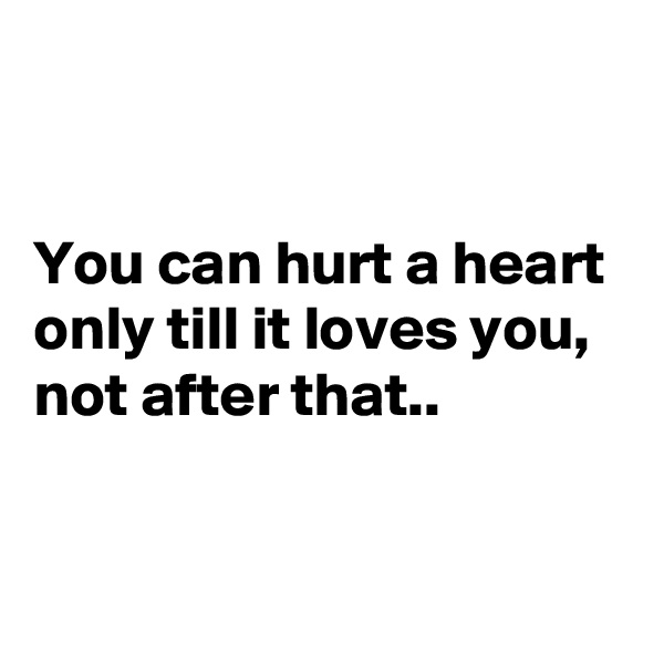 


You can hurt a heart only till it loves you, not after that..


