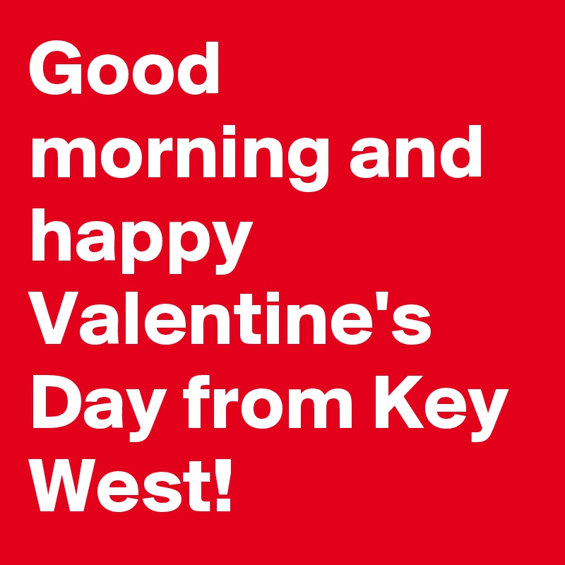Good morning and happy Valentine's Day from Key West!
