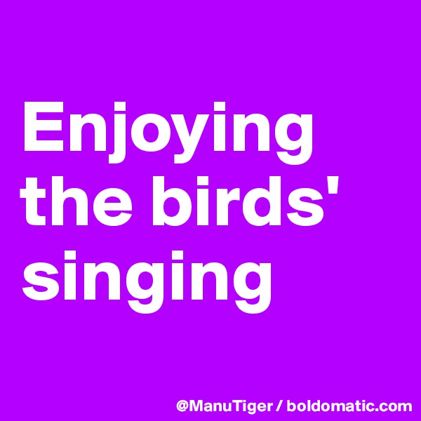 
Enjoying the birds' singing
