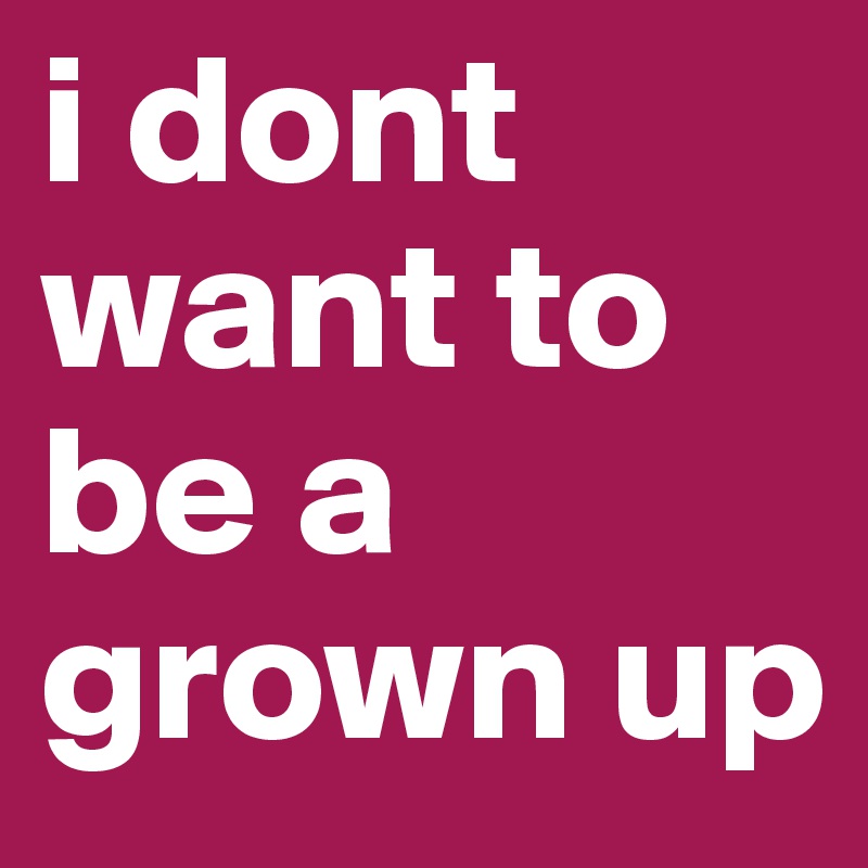 i dont want to be a grown up