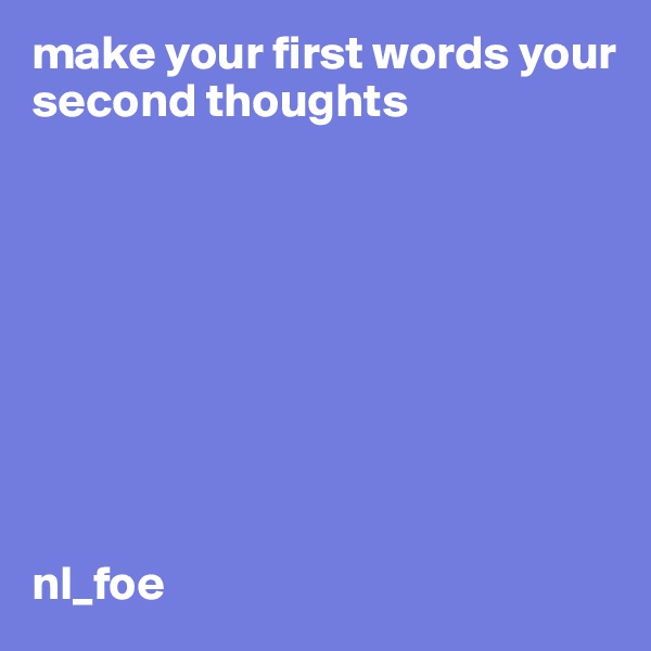 make your first words your second thoughts 









nl_foe