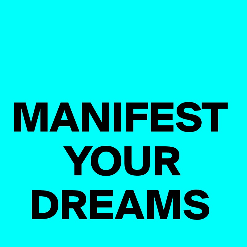 

MANIFEST    
      YOUR 
  DREAMS