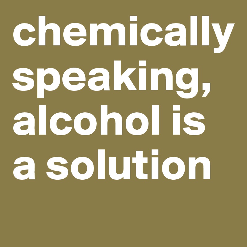 chemically speaking, alcohol is a solution