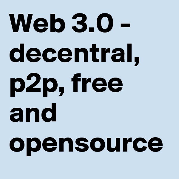 Web 3.0 - decentral, p2p, free and opensource