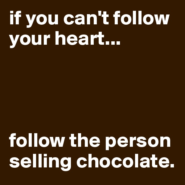 if you can't follow your heart...




follow the person selling chocolate.