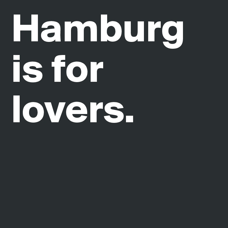Hamburg is for lovers.     

