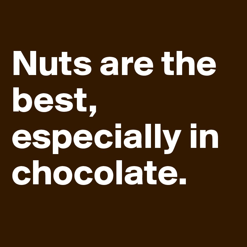 
Nuts are the best, especially in chocolate. 
