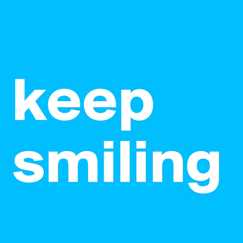 
keep smiling