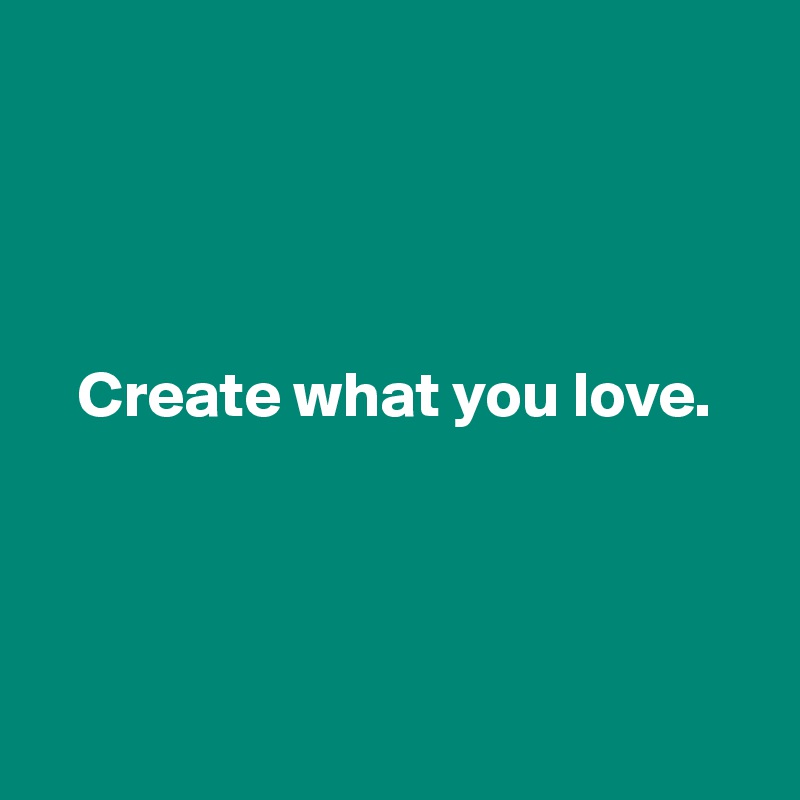 




   Create what you love.




