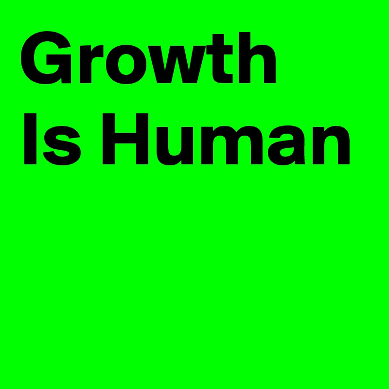 Growth
Is Human

