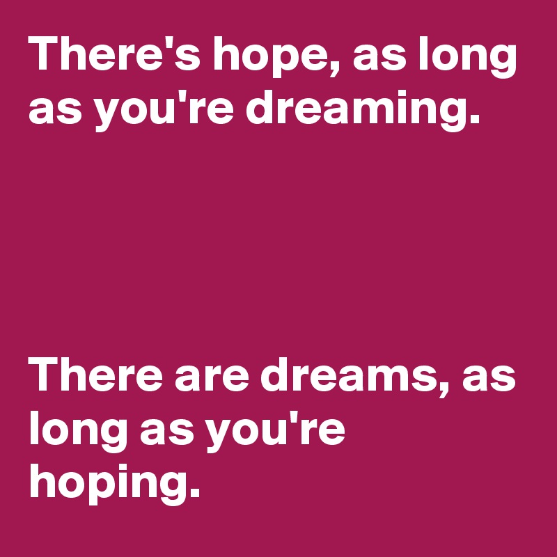 there-s-hope-as-long-as-you-re-dreaming-there-are-dreams-as-long-as