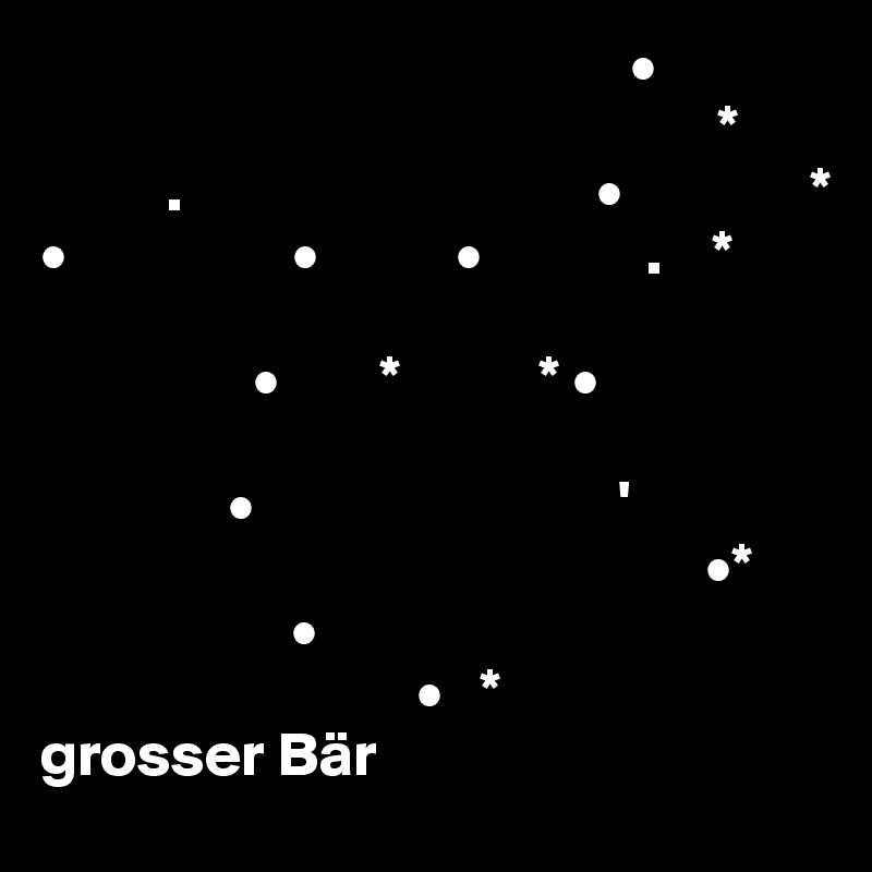                                                •
                                                      *
          .                                 •               *
•                  •           •             .    *

                 •        *           * •
       
               •                             '
                                                     •*
                    •         
                              •   *
grosser Bär