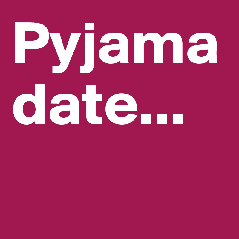 Pyjama date...