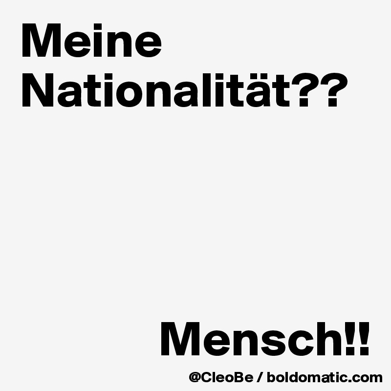 Meine Nationalität??




              Mensch!!