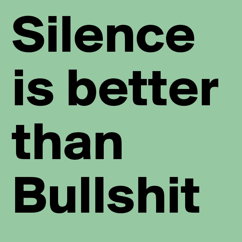 Silence is better than Bullshit