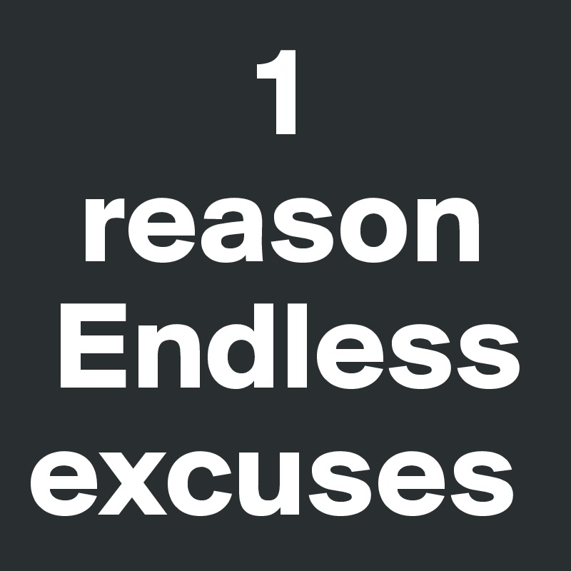          1 
  reason
 Endless   excuses
