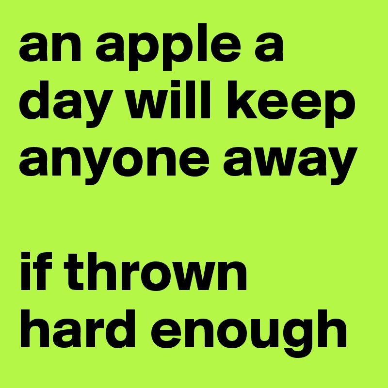 an apple a day will keep anyone away  

if thrown hard enough