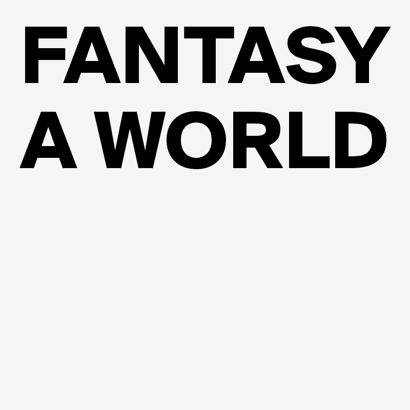 FANTASY A WORLD

