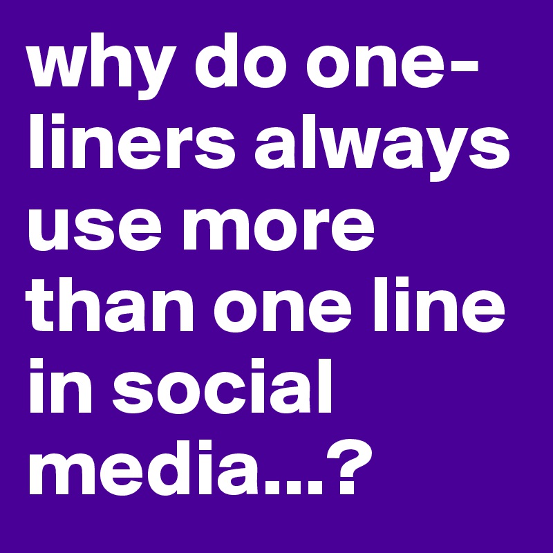 why do one-liners always use more than one line in social media...?