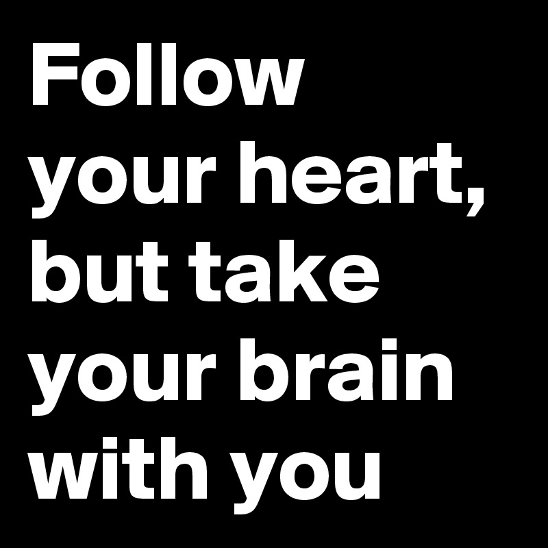 Follow your heart, but take your brain with you