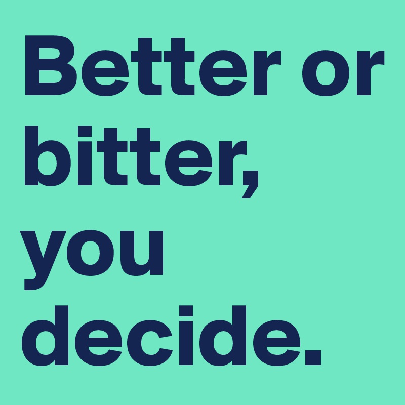 Better or bitter, you decide. 