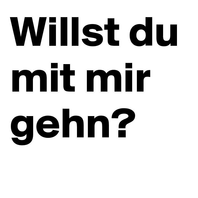 Willst du mit mir gehn?