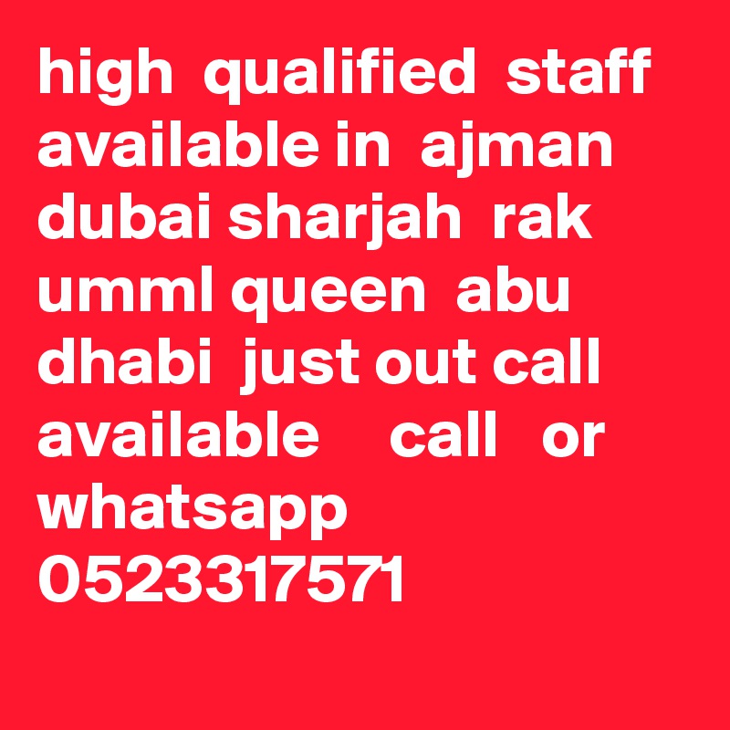 high  qualified  staff  available in  ajman dubai sharjah  rak  umml queen  abu dhabi  just out call available     call   or whatsapp 0523317571
