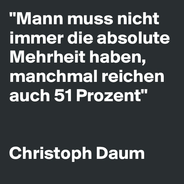 "Mann muss nicht immer die absolute Mehrheit haben, manchmal reichen auch 51 Prozent"


Christoph Daum