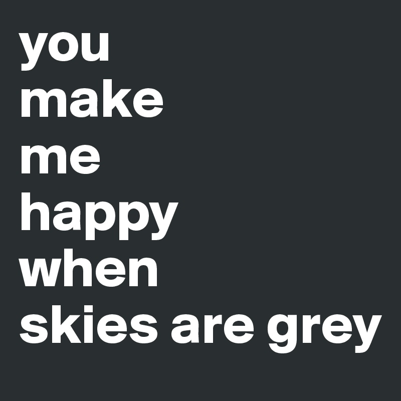 you 
make 
me 
happy 
when 
skies are grey