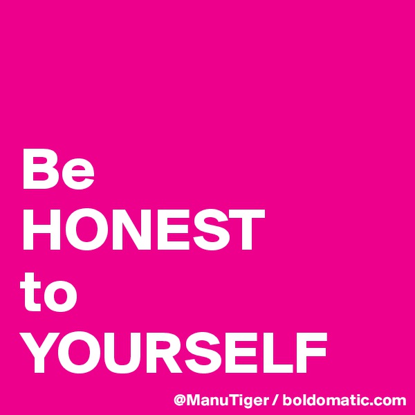 

Be 
HONEST
to
YOURSELF