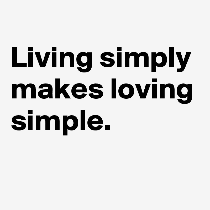 
Living simply makes loving simple. 
