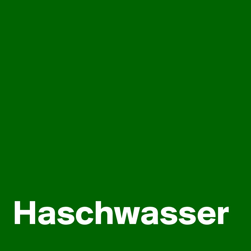 




Haschwasser