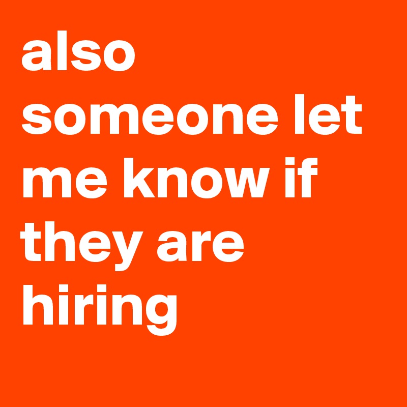 also someone let me know if they are hiring