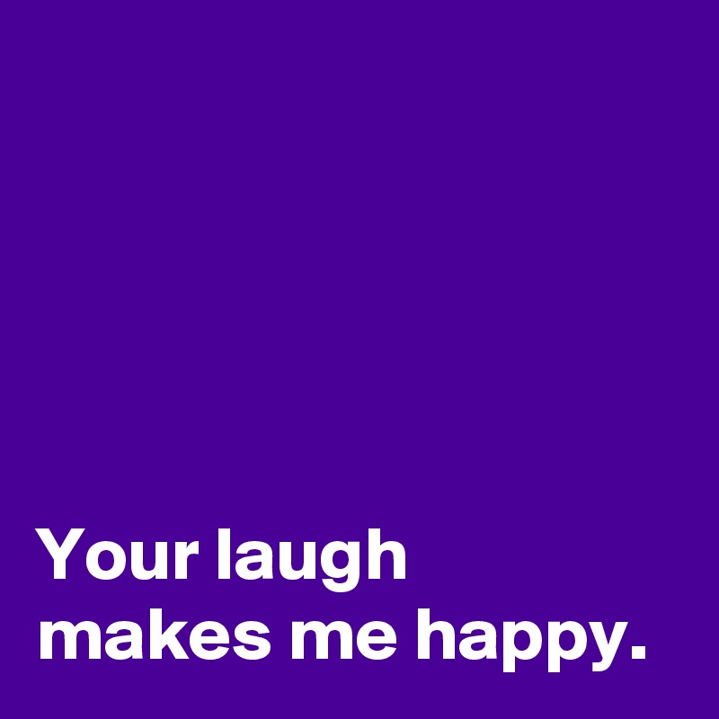 





Your laugh 
makes me happy.