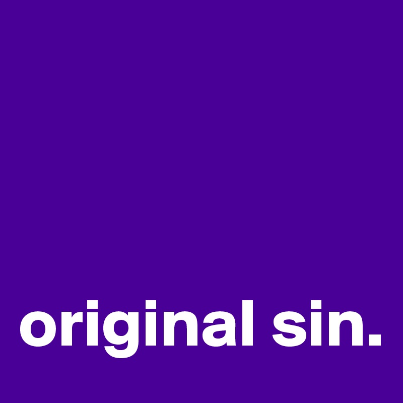 



original sin. 