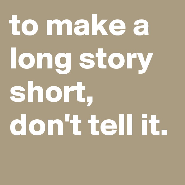 to make a long story short, don't tell it.