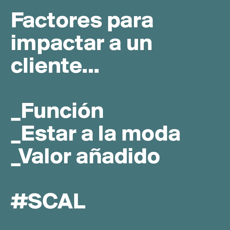 Factores para impactar a un cliente...

_Función
_Estar a la moda
_Valor añadido

#SCAL