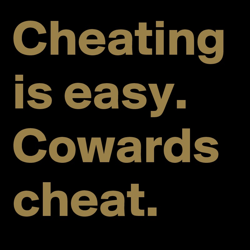 Cheating is easy.  Cowards cheat. 