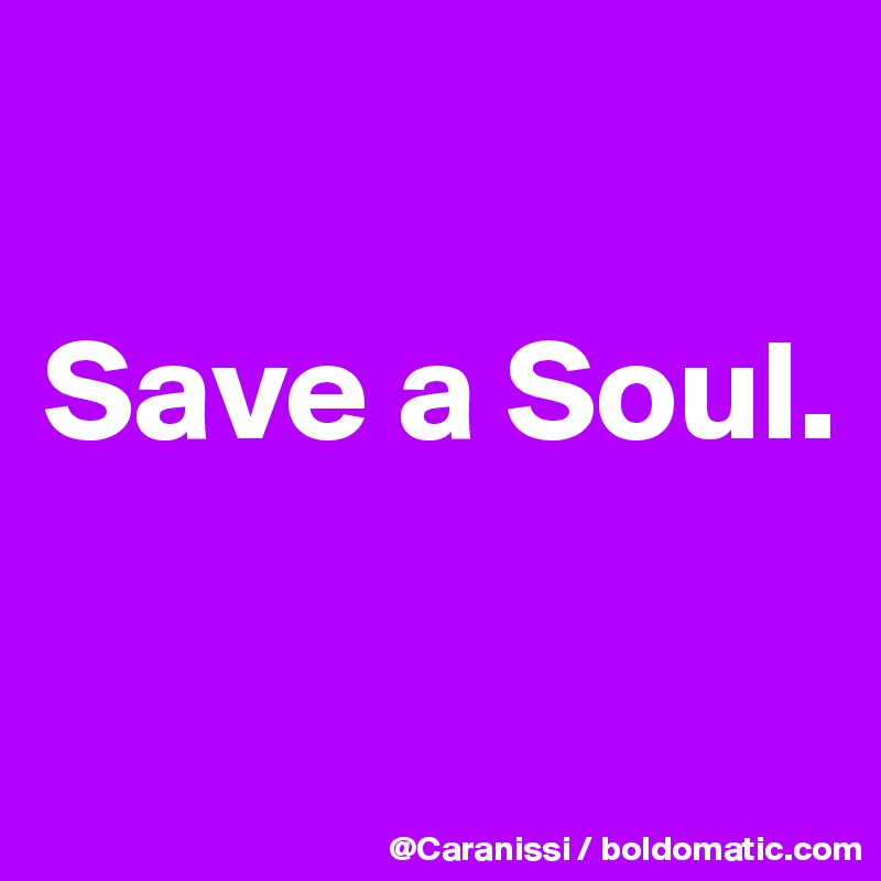 

Save a Soul.  

