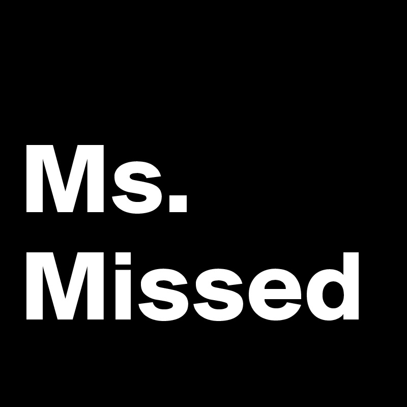 
Ms. Missed