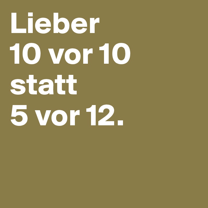 Lieber
10 vor 10 statt
5 vor 12.

