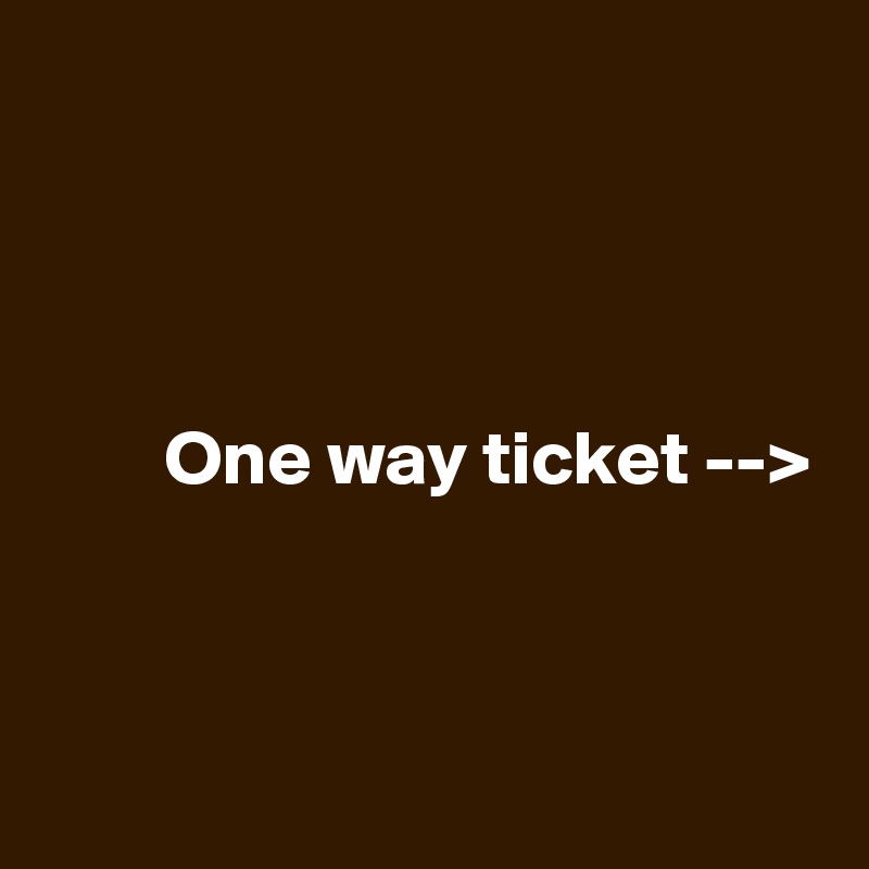 



 
        One way ticket -->



