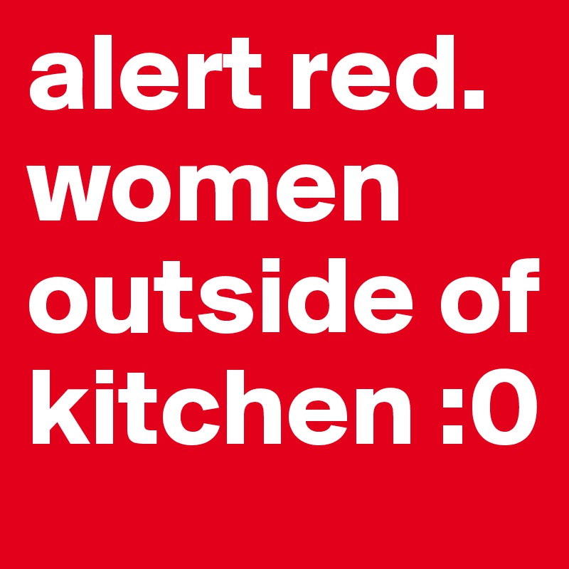 alert red.
women outside of kitchen :0