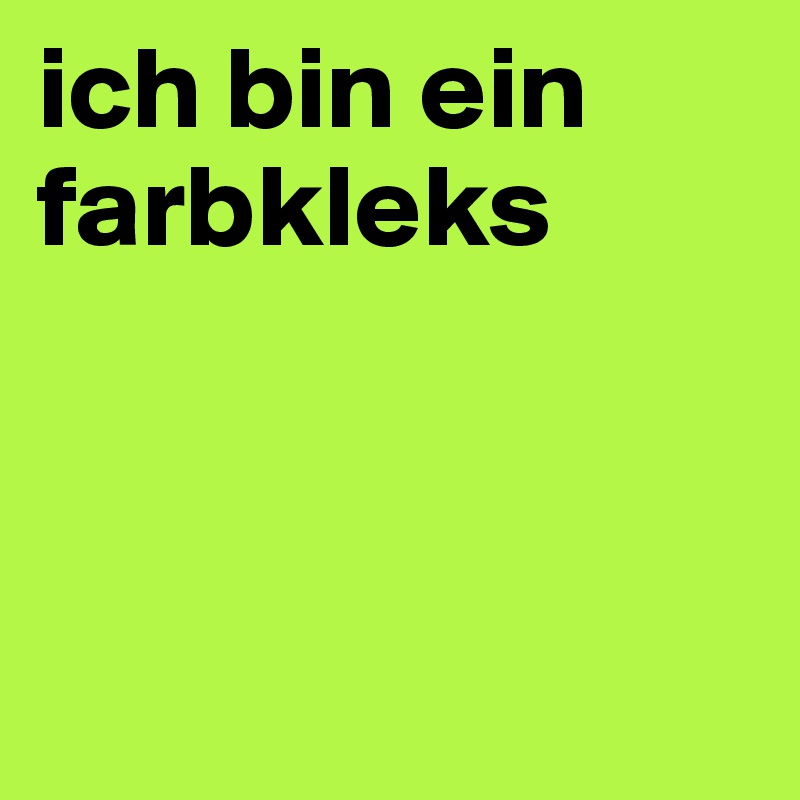 ich bin ein farbkleks



